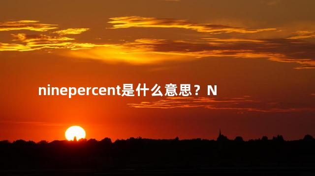 ninepercent是什么意思？Nine Percent的含义是什么？